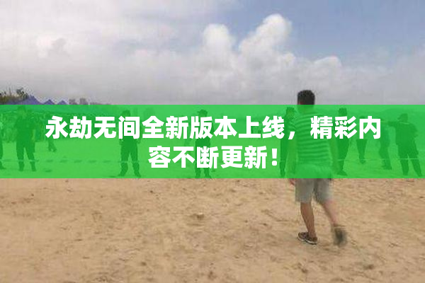 永劫无间全新版本上线，精彩内容不断更新！