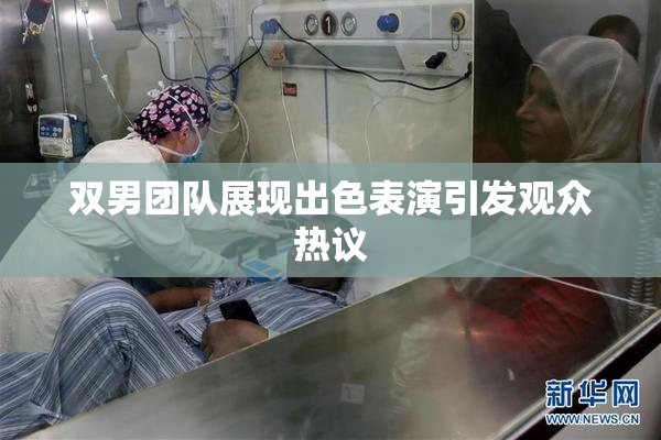双男团队展现出色表演引发观众热议
