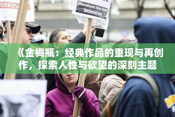 《金梅瓶：经典作品的重现与再创作，探索人性与欲望的深刻主题》