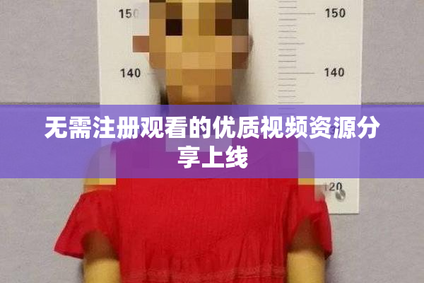 无需注册观看的优质视频资源分享上线