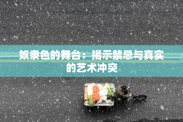 奴隶色的舞台：揭示禁忌与真实的艺术冲突