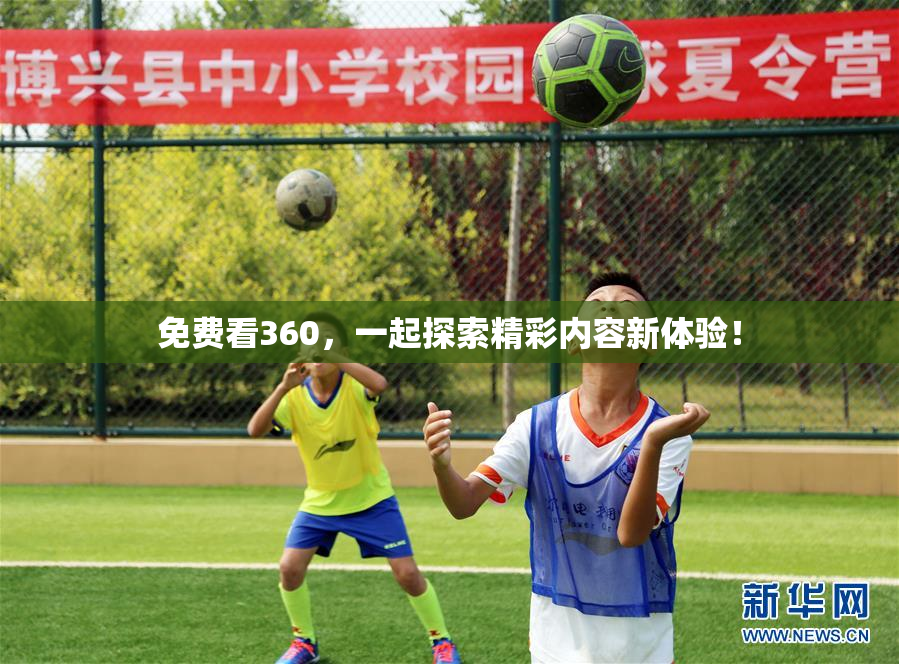 免费看360，一起探索精彩内容新体验！