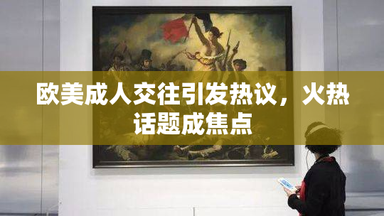 欧美成人交往引发热议，火热话题成焦点