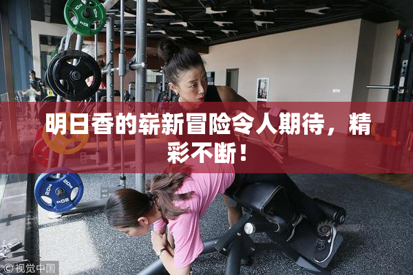 明日香的崭新冒险令人期待，精彩不断！