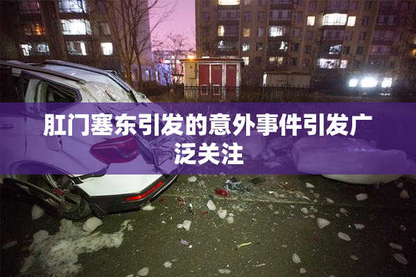 肛门塞东引发的意外事件引发广泛关注