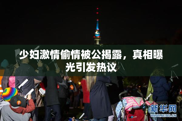 少妇激情偷情被公揭露，真相曝光引发热议