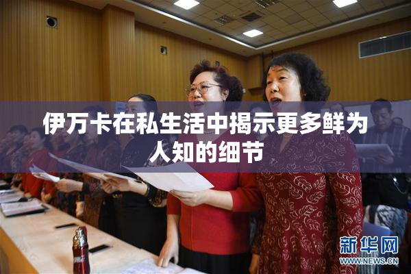 伊万卡在私生活中揭示更多鲜为人知的细节