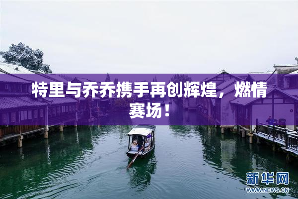 特里与乔乔携手再创辉煌，燃情赛场！