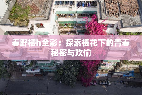 春野樱h全彩：探索樱花下的青春秘密与欢愉