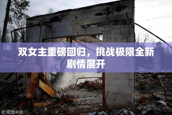 双女主重磅回归，挑战极限全新剧情展开