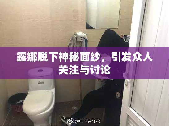 露娜脱下神秘面纱，引发众人关注与讨论