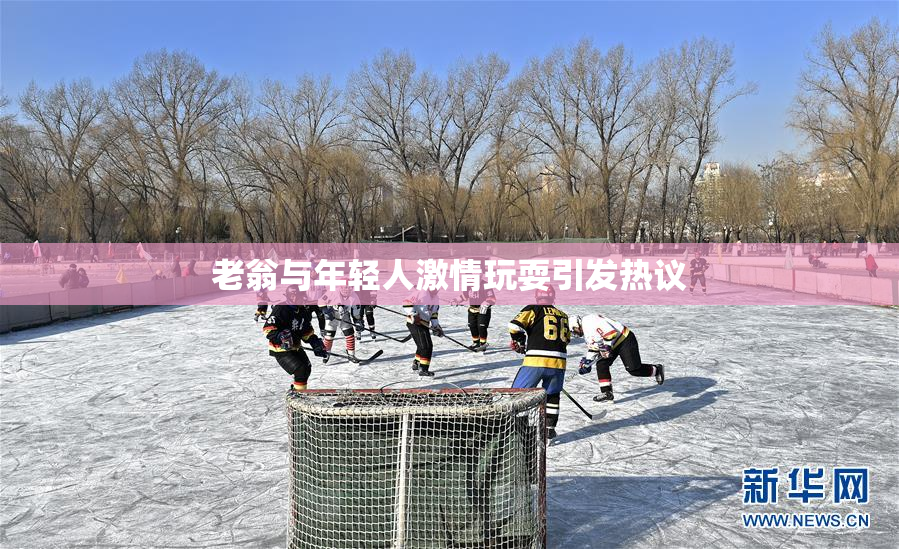 老翁与年轻人激情玩耍引发热议
