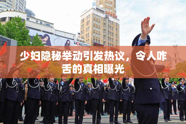 少妇隐秘举动引发热议，令人咋舌的真相曝光