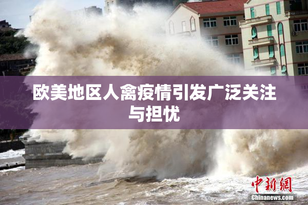 欧美地区人禽疫情引发广泛关注与担忧