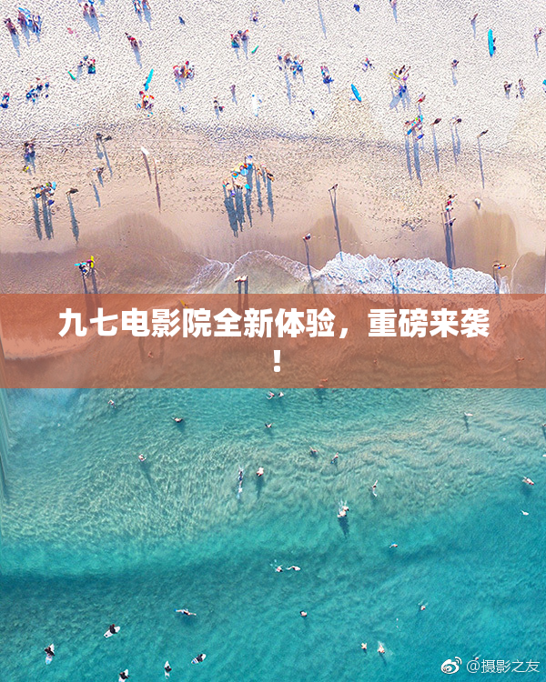 九七电影院全新体验，重磅来袭！