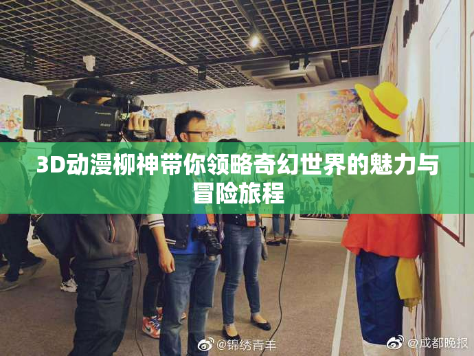 3D动漫柳神带你领略奇幻世界的魅力与冒险旅程