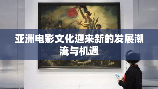 亚洲电影文化迎来新的发展潮流与机遇
