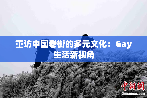 重访中国老街的多元文化：Gay生活新视角