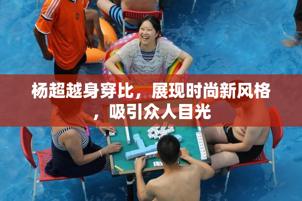 杨超越身穿比，展现时尚新风格，吸引众人目光