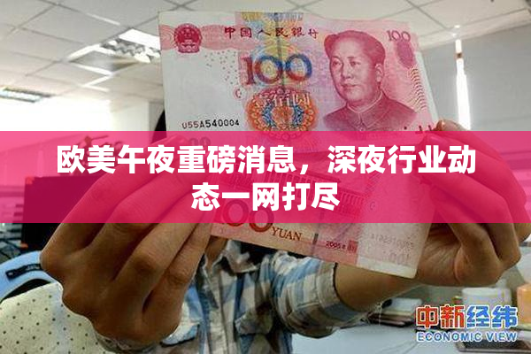 欧美午夜重磅消息，深夜行业动态一网打尽
