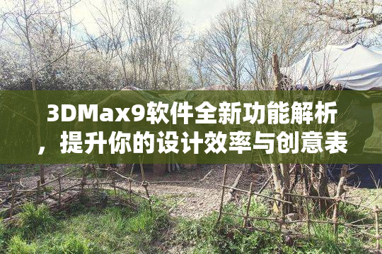 3DMax9软件全新功能解析，提升你的设计效率与创意表达技巧