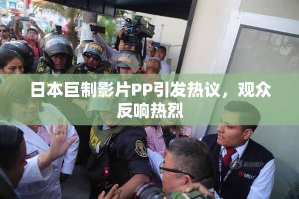 日本巨制影片PP引发热议，观众反响热烈