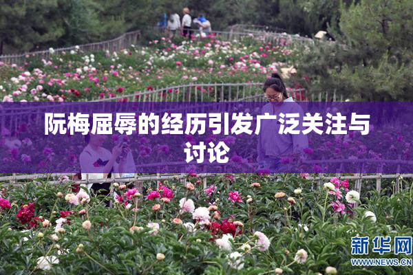 阮梅屈辱的经历引发广泛关注与讨论