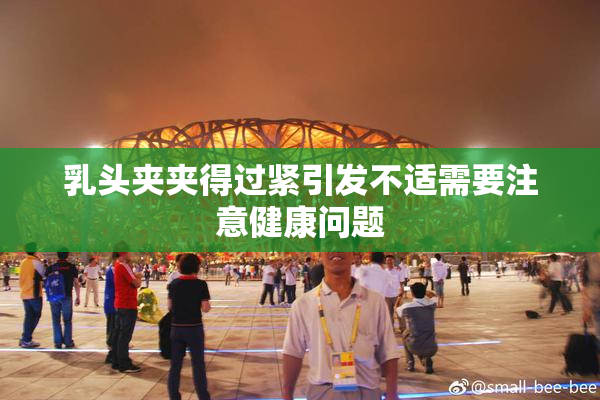 乳头夹夹得过紧引发不适需要注意健康问题