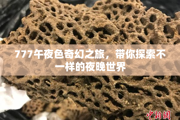 777午夜色奇幻之旅，带你探索不一样的夜晚世界