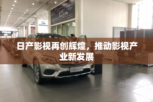 日产影视再创辉煌，推动影视产业新发展