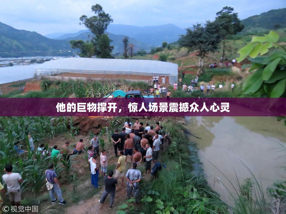 他的巨物撑开，惊人场景震撼众人心灵
