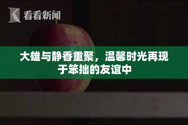 大雄与静香重聚，温馨时光再现于笨拙的友谊中