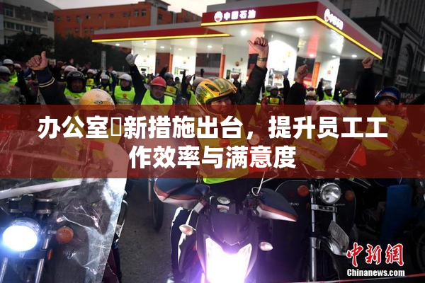 办公室強新措施出台，提升员工工作效率与满意度