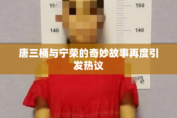 唐三桶与宁荣的奇妙故事再度引发热议