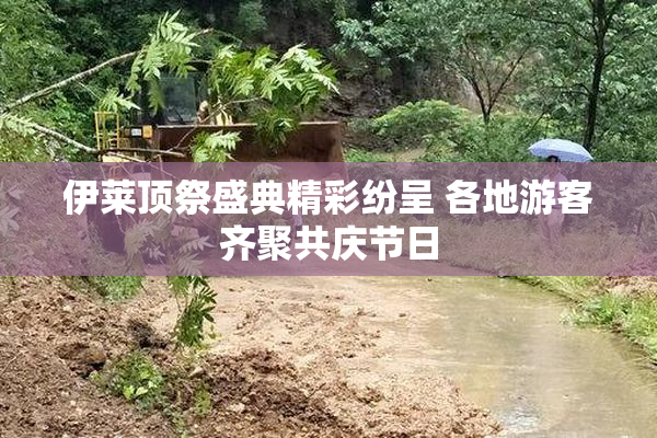 伊莱顶祭盛典精彩纷呈 各地游客齐聚共庆节日