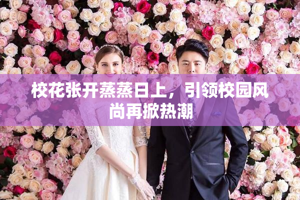 校花张开蒸蒸日上，引领校园风尚再掀热潮