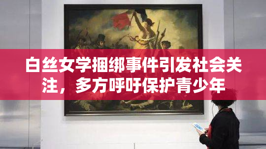白丝女学捆绑事件引发社会关注，多方呼吁保护青少年