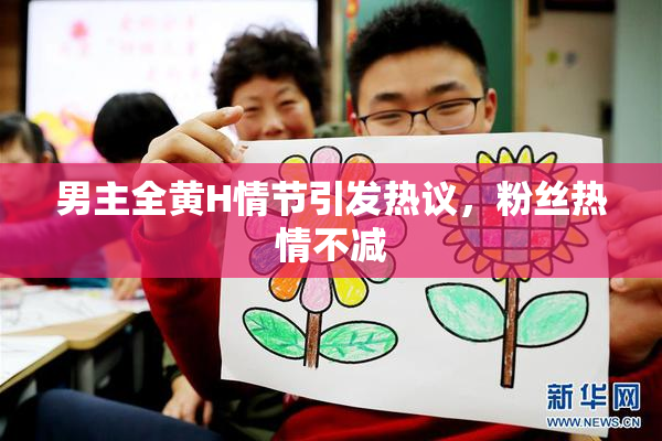 男主全黄H情节引发热议，粉丝热情不减