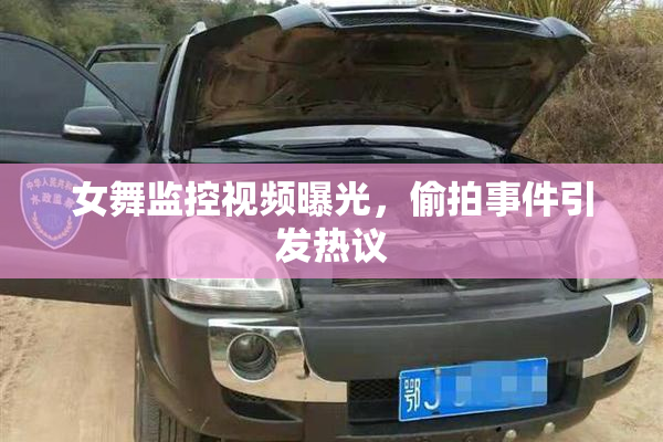 女舞监控视频曝光，偷拍事件引发热议