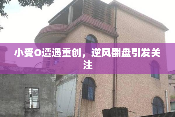 小受O遭遇重创，逆风翻盘引发关注