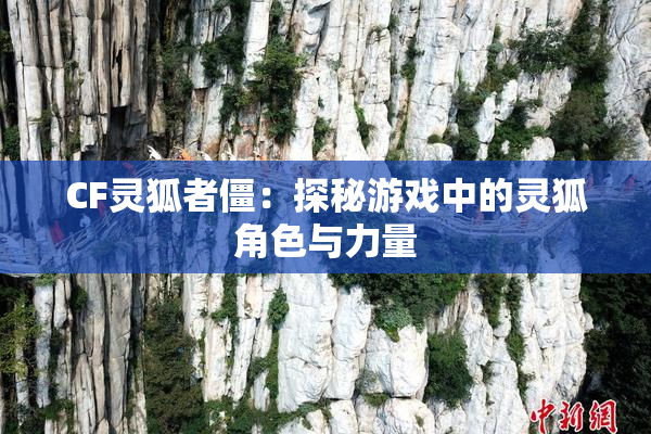 CF灵狐者僵：探秘游戏中的灵狐角色与力量