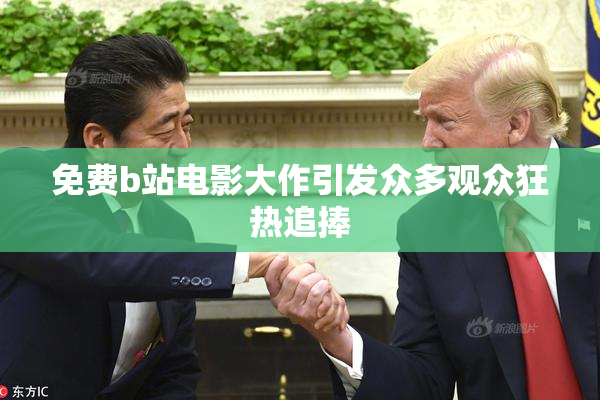 免费b站电影大作引发众多观众狂热追捧