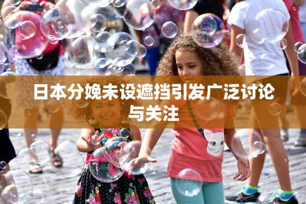 日本分娩未设遮挡引发广泛讨论与关注