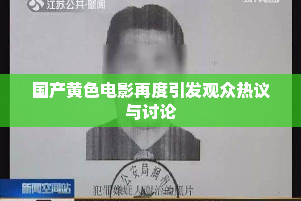 国产黄色电影再度引发观众热议与讨论