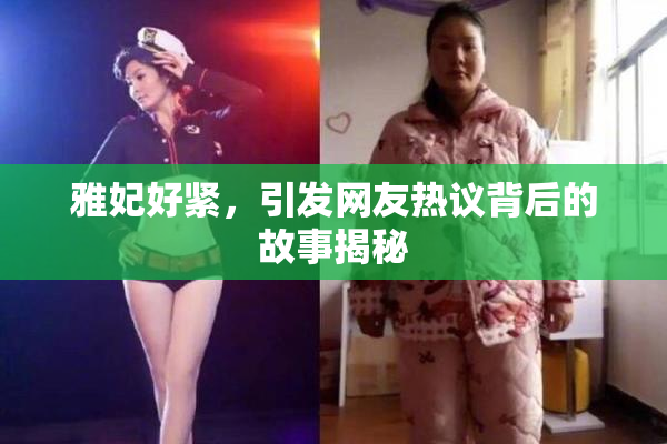 雅妃好紧，引发网友热议背后的故事揭秘