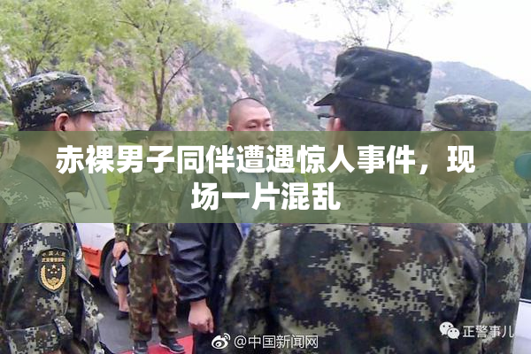 赤裸男子同伴遭遇惊人事件，现场一片混乱