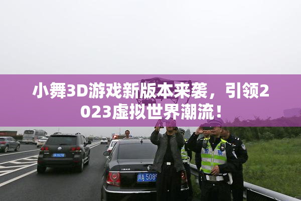 小舞3D游戏新版本来袭，引领2023虚拟世界潮流！