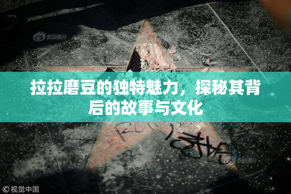 拉拉磨豆的独特魅力，探秘其背后的故事与文化