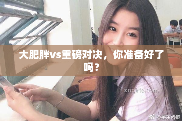 大肥胖vs重磅对决，你准备好了吗？