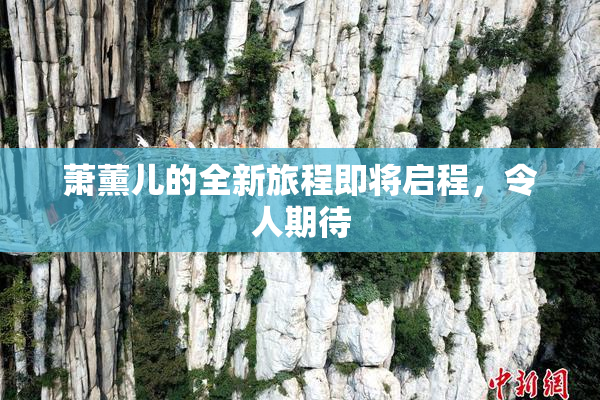 萧薰儿的全新旅程即将启程，令人期待